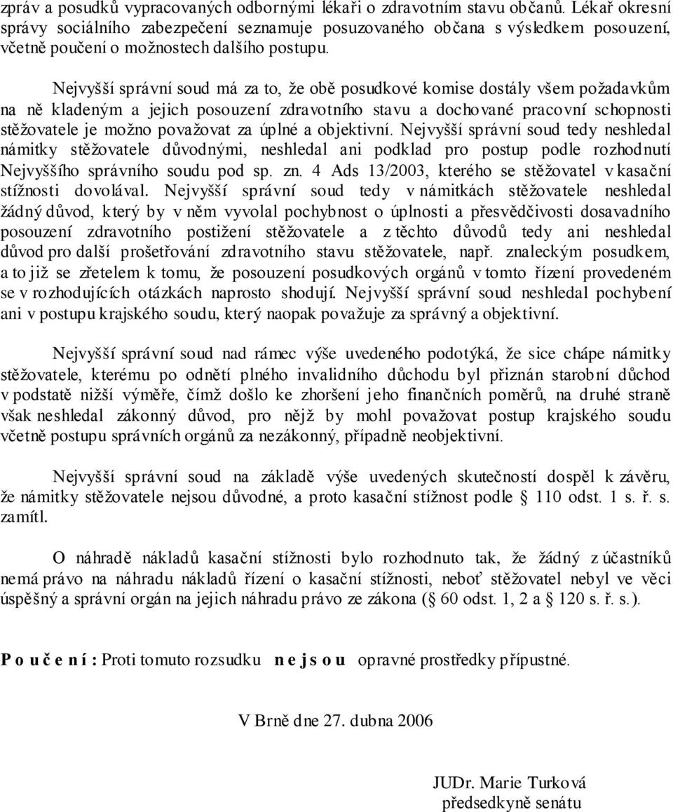 Nejvyšší správní soud má za to, že obě posudkové komise dostály všem požadavkům na ně kladeným a jejich posouzení zdravotního stavu a dochované pracovní schopnosti stěžovatele je možno považovat za