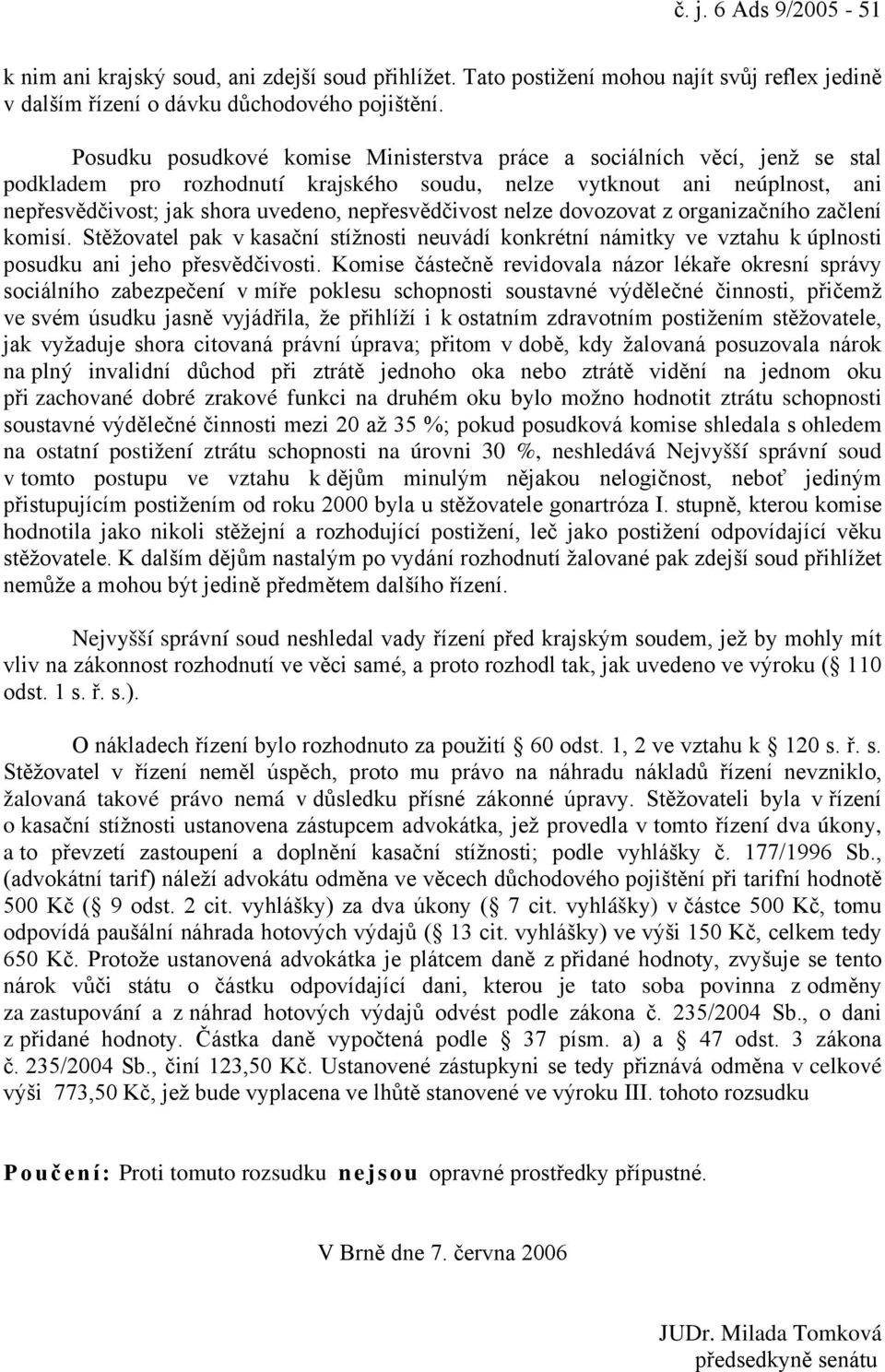 nepřesvědčivost nelze dovozovat z organizačního začlení komisí. Stěžovatel pak v kasační stížnosti neuvádí konkrétní námitky ve vztahu k úplnosti posudku ani jeho přesvědčivosti.