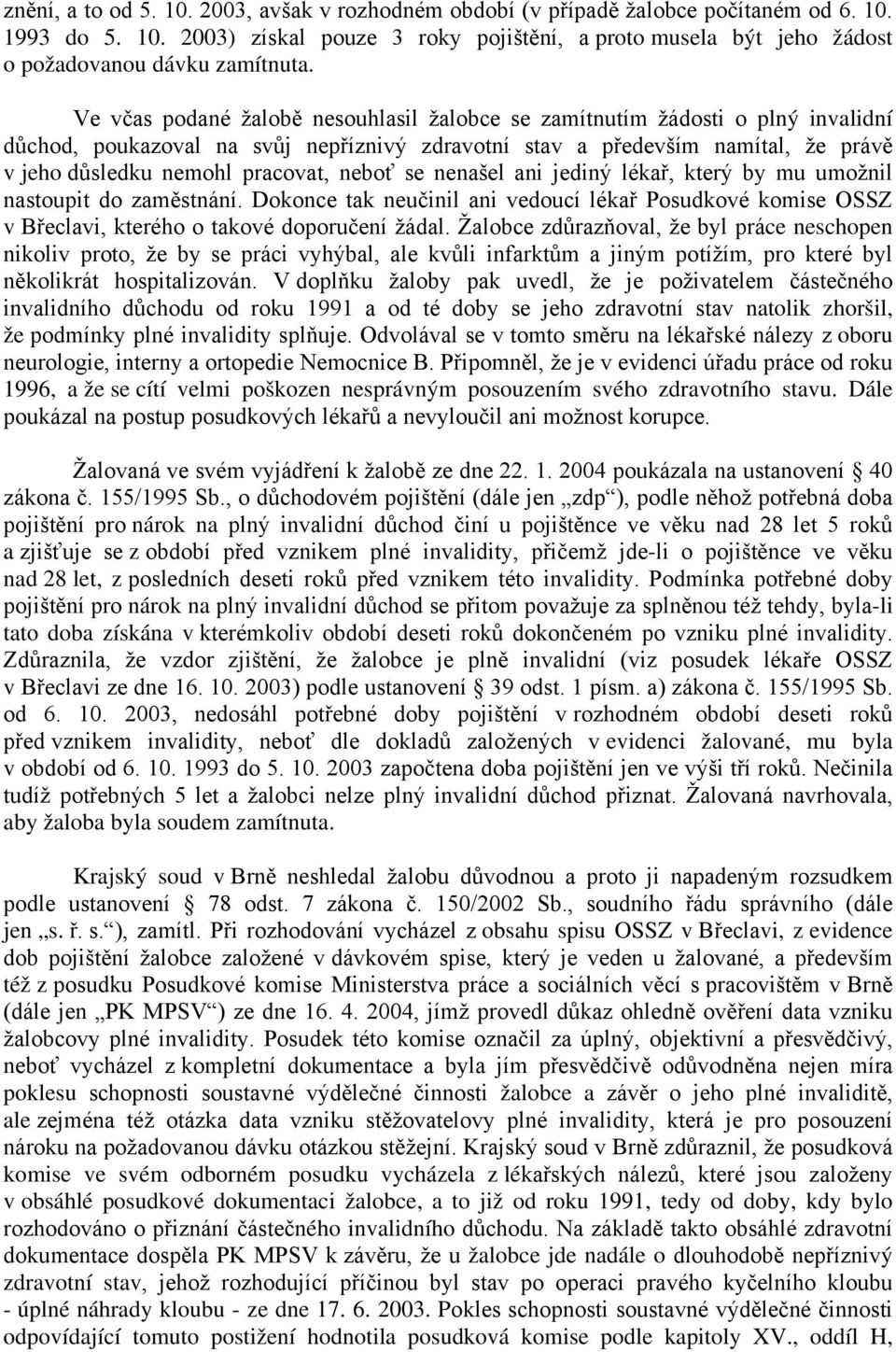 neboť se nenašel ani jediný lékař, který by mu umožnil nastoupit do zaměstnání. Dokonce tak neučinil ani vedoucí lékař Posudkové komise OSSZ v Břeclavi, kterého o takové doporučení žádal.
