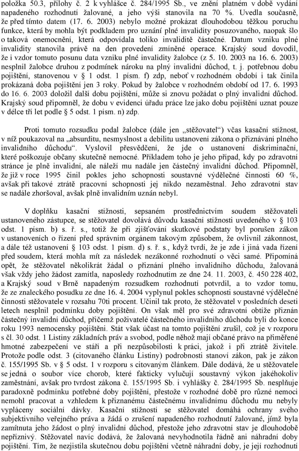 částečné. Datum vzniku plné invalidity stanovila právě na den provedení zmíněné operace. Krajský soud dovodil, že i vzdor tomuto posunu data vzniku plné invalidity žalobce (z 5. 10. 2003 na 16. 6.