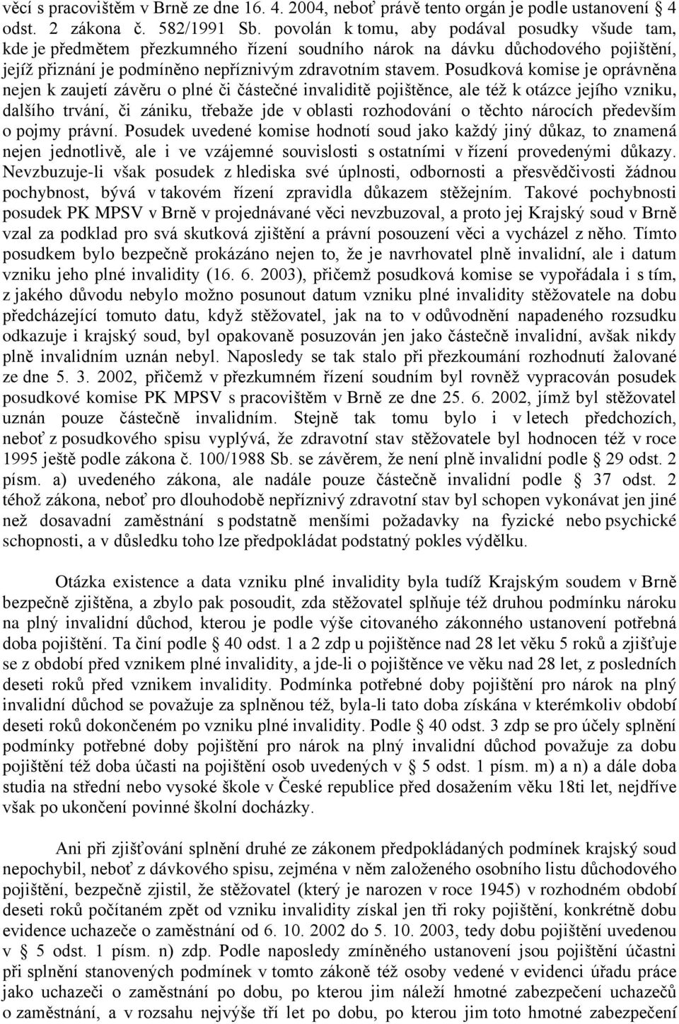 Posudková komise je oprávněna nejen k zaujetí závěru o plné či částečné invaliditě pojištěnce, ale též k otázce jejího vzniku, dalšího trvání, či zániku, třebaže jde v oblasti rozhodování o těchto