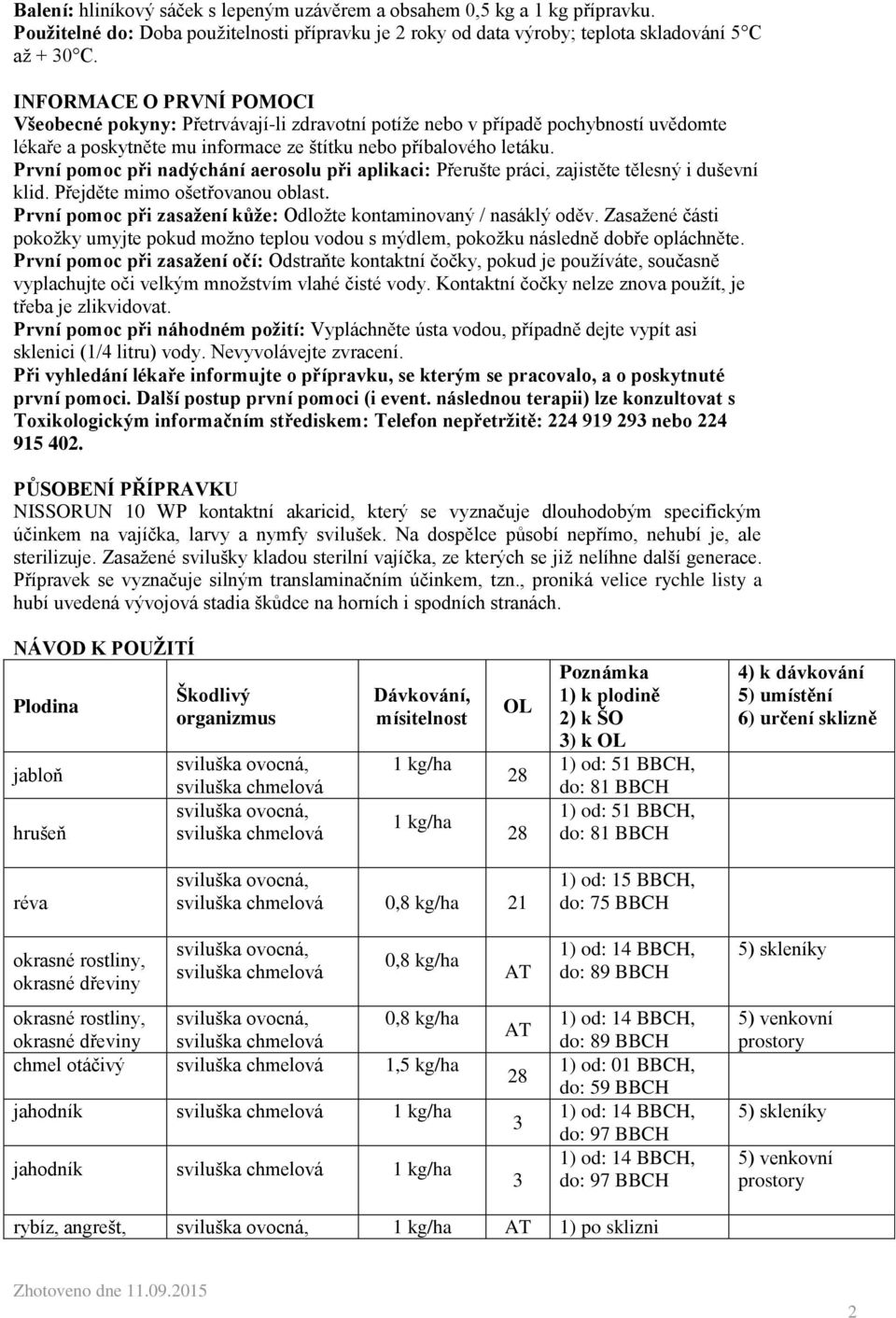 První pomoc při nadýchání aerosolu při aplikaci: Přerušte práci, zajistěte tělesný i duševní klid. Přejděte mimo ošetřovanou oblast.