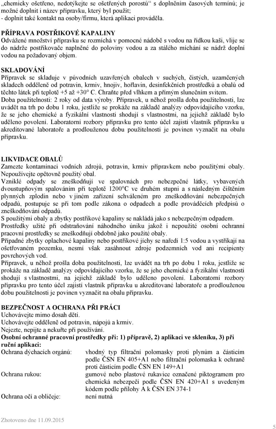 PŘÍPRAVA POSTŘIKOVÉ KAPALINY Odvážené množství přípravku se rozmíchá v pomocné nádobě s vodou na řídkou kaši, vlije se do nádrže postřikovače naplněné do poloviny vodou a za stálého míchání se nádrž