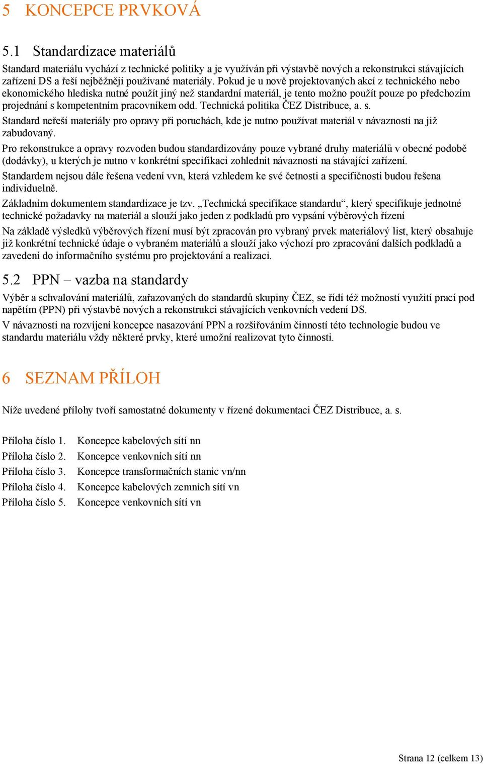 Pokud je u nově projektovaných akcí z technického nebo ekonomického hlediska nutné použít jiný než standardní materiál, je tento možno použít pouze po předchozím projednání s kompetentním pracovníkem