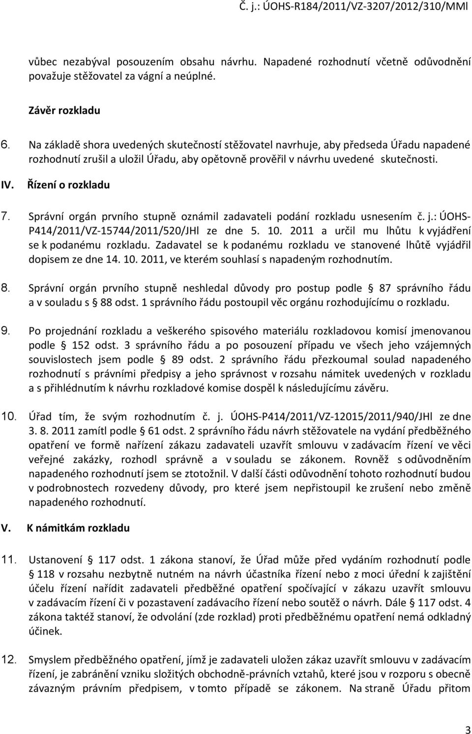 Správní orgán prvního stupně oznámil zadavateli podání rozkladu usnesením č. j.: ÚOHS- P414/2011/VZ-15744/2011/520/JHl ze dne 5. 10. 2011 a určil mu lhůtu k vyjádření se k podanému rozkladu.