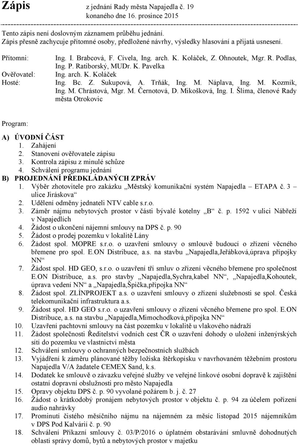 K. Pavelka Ověřovatel: Ing. arch. K. Koláček Hosté: Ing. Bc. Z. Sukupová, A. Trňák, Ing. M. Náplava, Ing. M. Kozmík, Ing. M. Chrástová, Mgr. M. Černotová, D. Mikošková, Ing. I. Šlíma, členové Rady města Otrokovic Program: A) ÚVODNÍ ČÁST 1.