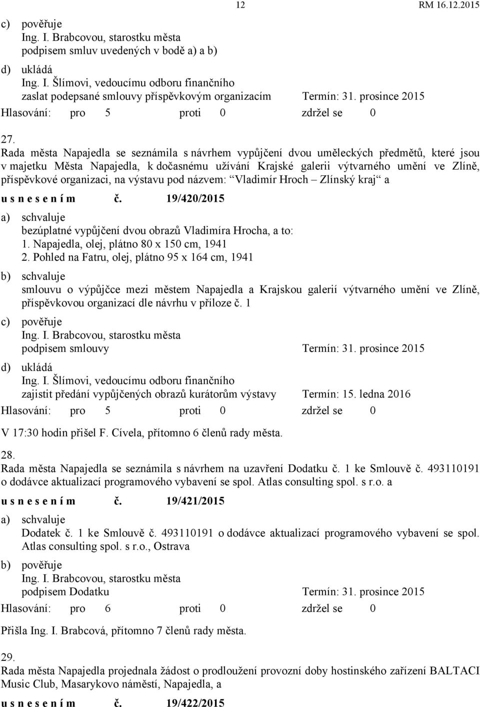 organizaci, na výstavu pod názvem: Vladimír Hroch Zlínský kraj a usnesením č. 19/420/2015 bezúplatné vypůjčení dvou obrazů Vladimíra Hrocha, a to: 1. Napajedla, olej, plátno 80 x 150 cm, 1941 2.
