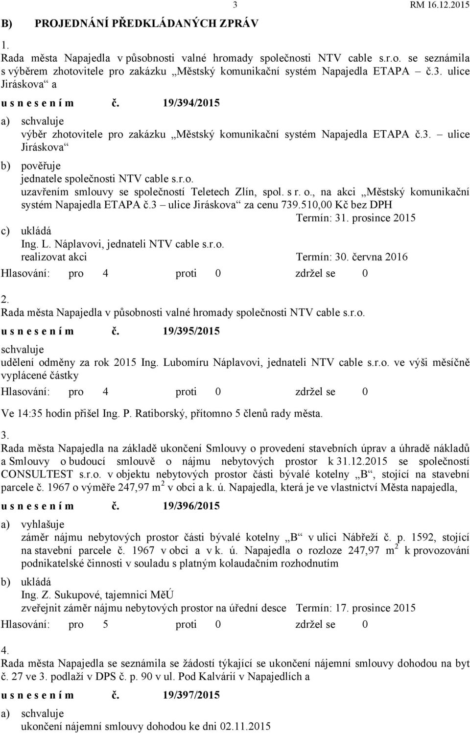 s r. o., na akci Městský komunikační systém Napajedla ETAPA č.3 ulice Jiráskova za cenu 739.510,00 Kč bez DPH Termín: 31. prosince 2015 c) ukládá Ing. L. Náplavovi, jednateli NTV cable s.r.o. realizovat akci Termín: 30.