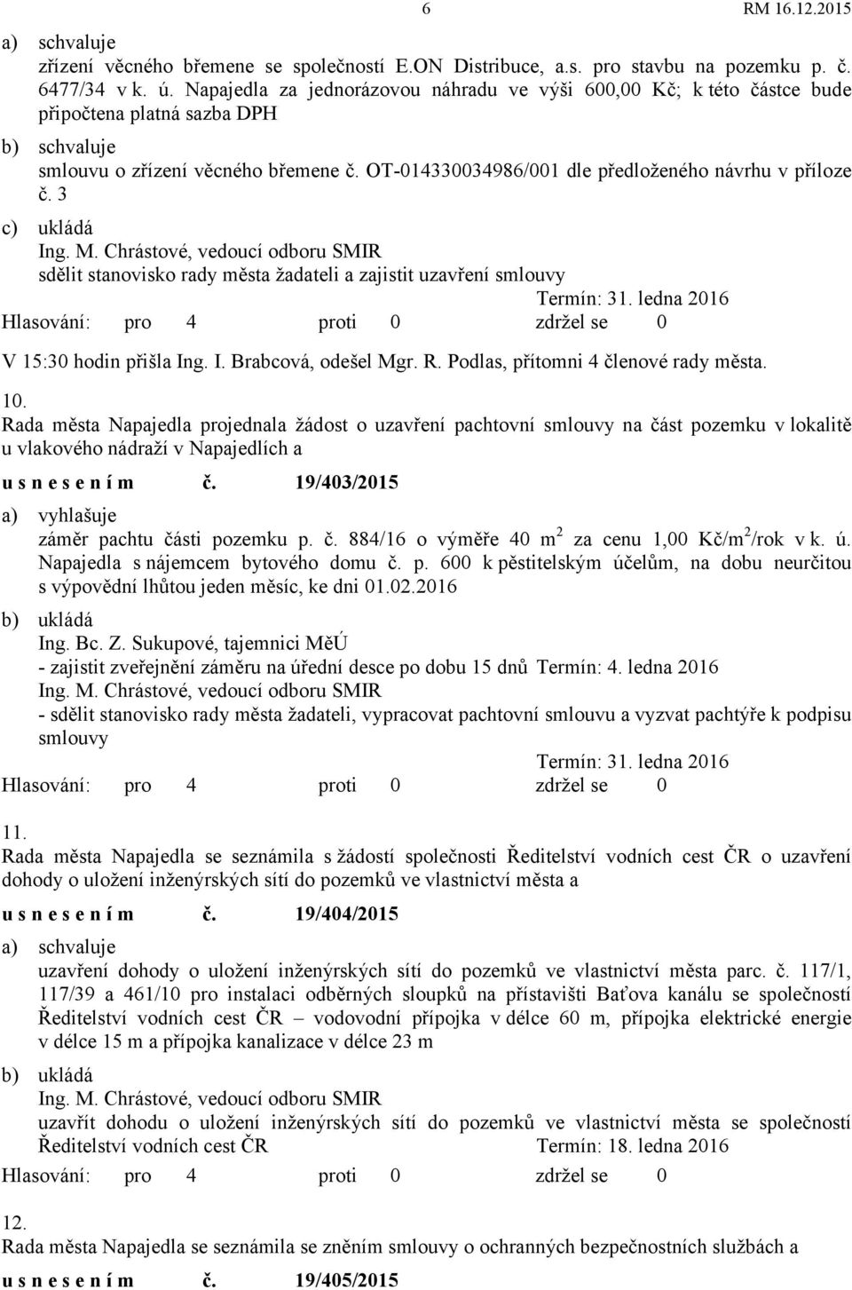 3 c) ukládá sdělit stanovisko rady města žadateli a zajistit uzavření smlouvy Termín: 31. ledna 2016 V 15:30 hodin přišla Ing. I. Brabcová, odešel Mgr. R. Podlas, přítomni 4 členové rady města. 10.