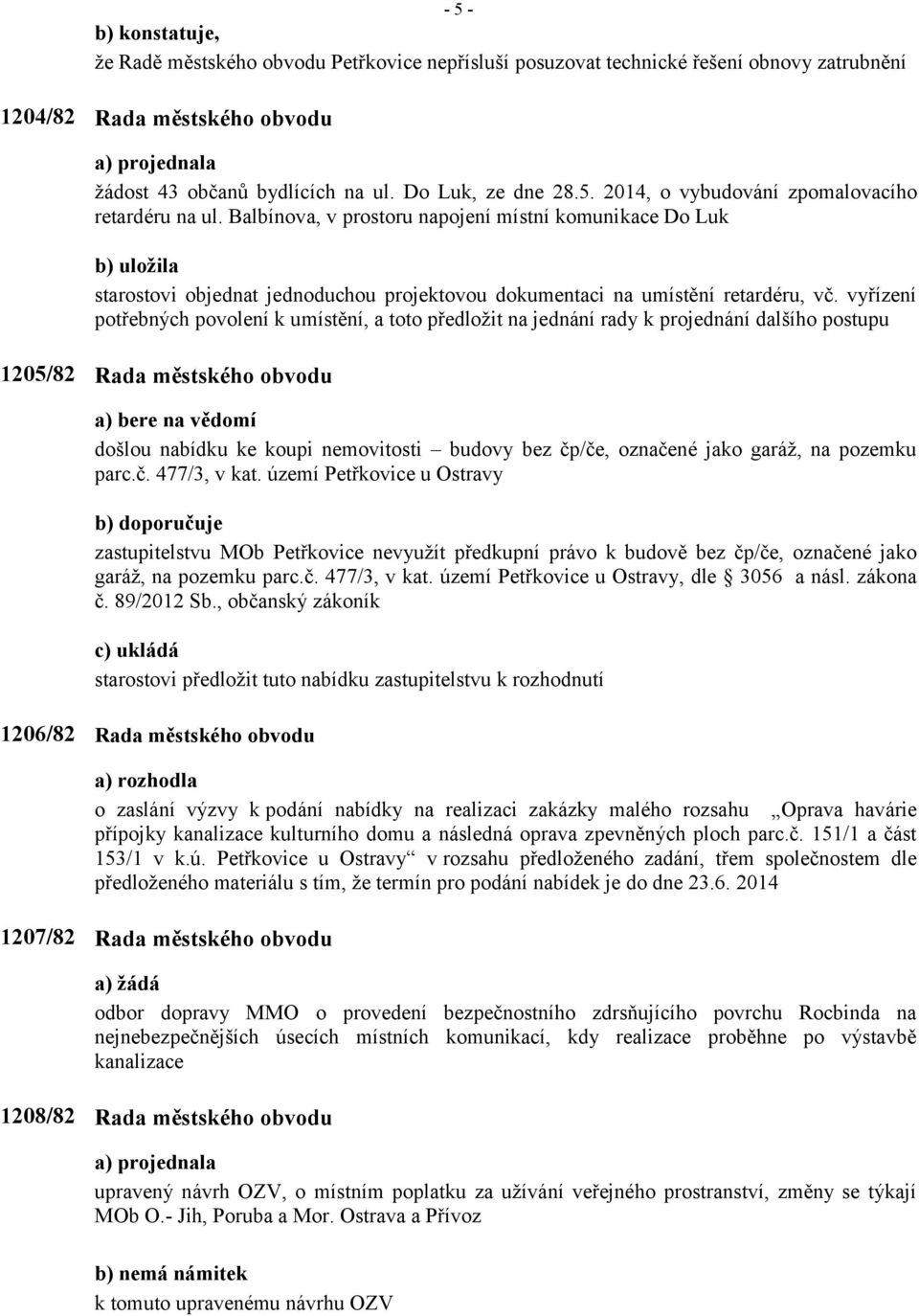 vyřízení potřebných povolení k umístění, a toto předložit na jednání rady k projednání dalšího postupu 1205/82 Rada městského obvodu došlou nabídku ke koupi nemovitosti budovy bez čp/če, označené