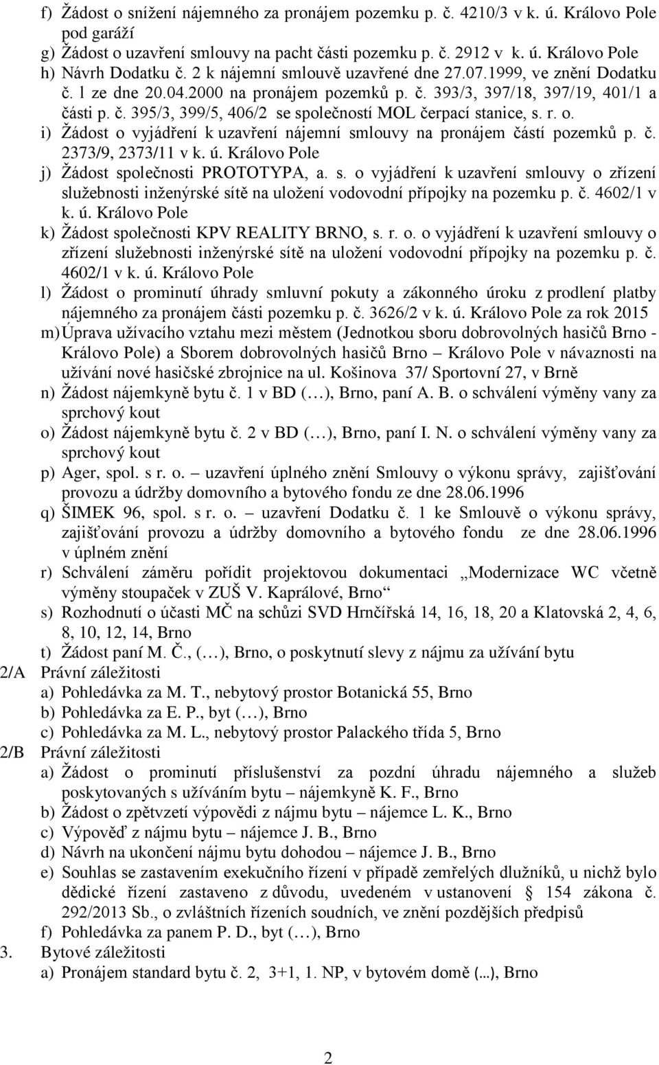 r. o. i) Žádost o vyjádření k uzavření nájemní smlouvy na pronájem částí pozemků p. č. 2373/9, 2373/11 v k. ú. Královo Pole j) Žádost společnosti PROTOTYPA, a. s. o vyjádření k uzavření smlouvy o zřízení služebnosti inženýrské sítě na uložení vodovodní přípojky na pozemku p.