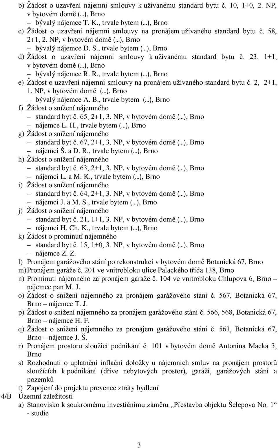 , trvale bytem ( ), Brno d) Žádost o uzavření nájemní smlouvy k užívanému standard bytu č. 23, 1+1, v bytovém domě ( ), Brno bývalý nájemce R.