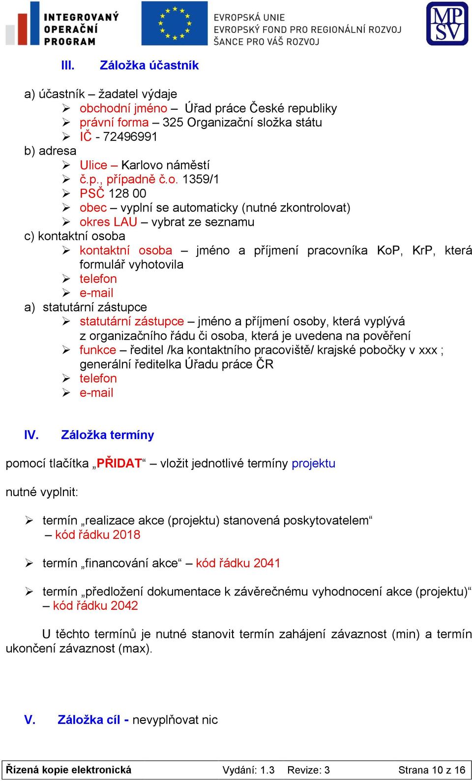 chodní jméno Úřad práce České republiky právní forma 325 Organizační složka státu IČ - 72496991 b) adresa Ulice Karlovo náměstí č.p., případně č.o. 1359/1 PSČ 128 00 obec vyplní se automaticky (nutné