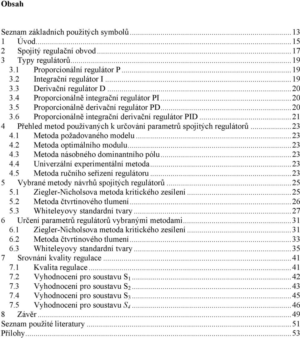 ... Metoda požadovaného modelu.... Metoda optimálního modulu.... Metoda náobného dominantního pólu.... Univezální expeimentální metoda....5 Metoda učního eřízení egulátou.