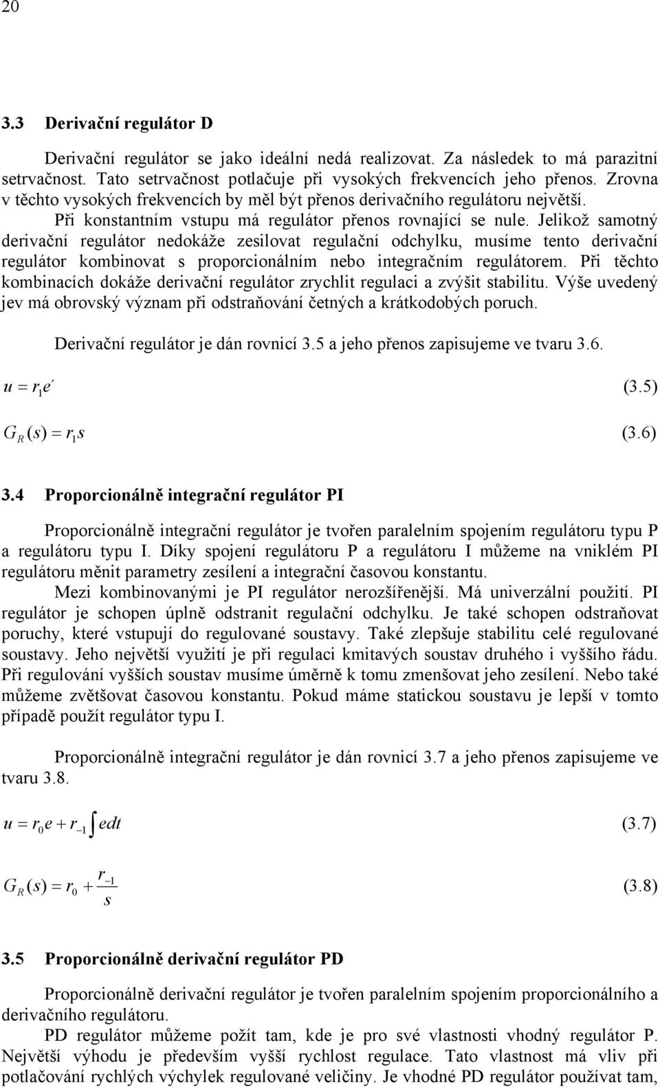 Jelikož amotný deivační eguláto nedokáže zeilovat egulační odchylku, muíme tento deivační eguláto kombinovat popocionálním nebo integačním egulátoem.