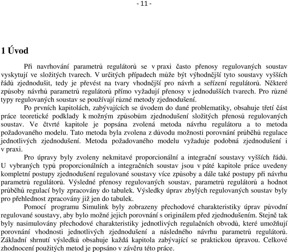 Některé způsoby návrhů parametrů regulátorů přímo vyžadují přenosy v jednodušších tvarech. Pro různé typy regulovaných soustav se používají různé metody zjednodušení.