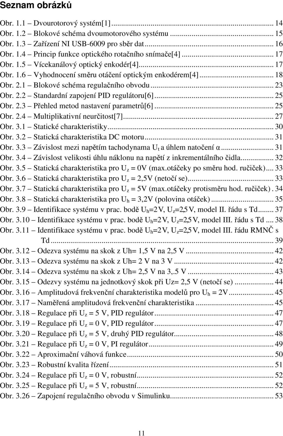 .. 25 Obr. 2.3 Přehled metod nastavení parametrů[6]... 25 Obr. 2.4 Multiplikativní neurčitost[7]... 27 Obr. 3.1 Statické charakteristiky... 30 Obr. 3.2 Statická charakteristika DC motoru... 31 Obr. 3.3 Závislost mezi napětím tachodynama U t a úhlem natočení α.