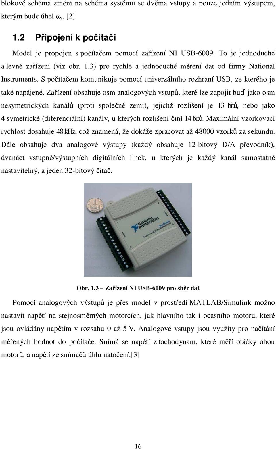 S počítačem komunikuje pomocí univerzálního rozhraní USB, ze kterého je také napájené.
