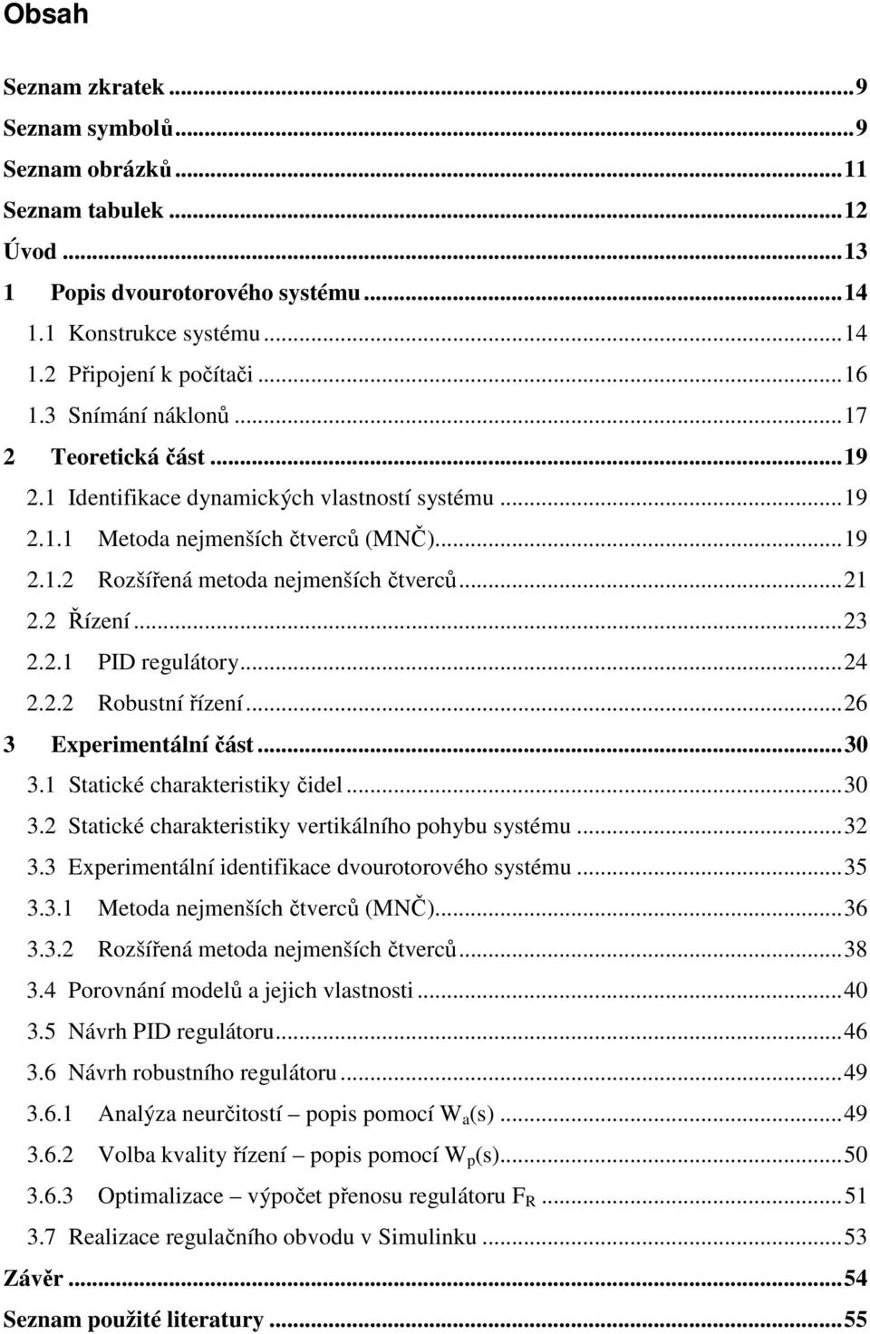 ..23 2.2.1 PID regulátory...24 2.2.2 Robustní řízení...26 3 Experimentální část...30 3.1 Statické charakteristiky čidel...30 3.2 Statické charakteristiky vertikálního pohybu systému...32 3.