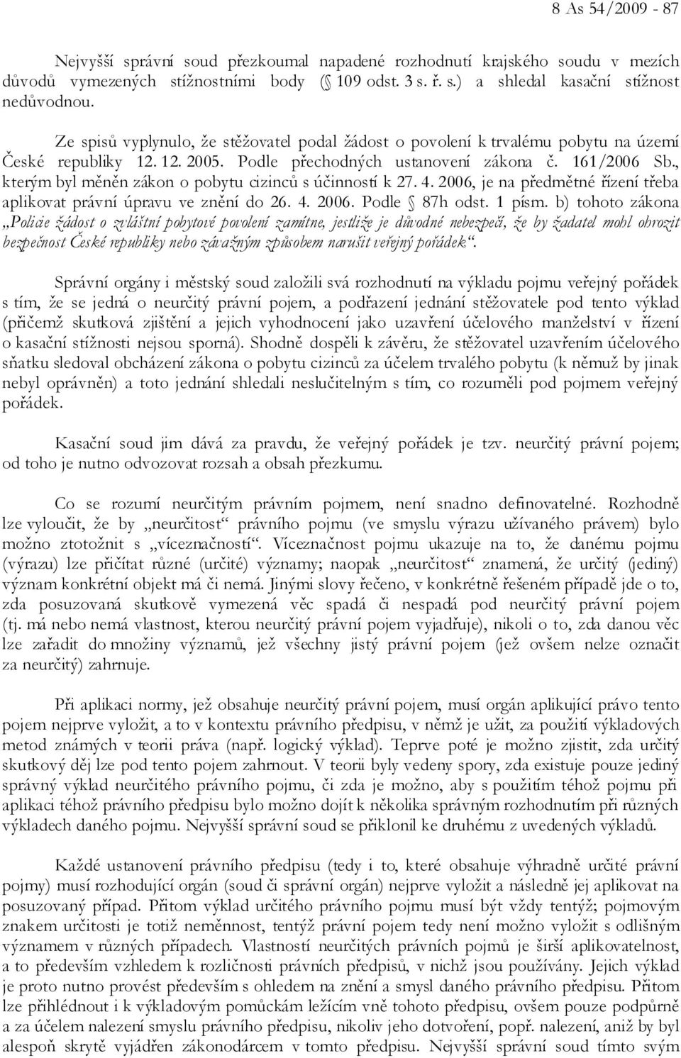 , kterým byl měněn zákon o pobytu cizinců s účinností k 27. 4. 2006, je na předmětné řízení třeba aplikovat právní úpravu ve znění do 26. 4. 2006. Podle 87h odst. 1 písm.