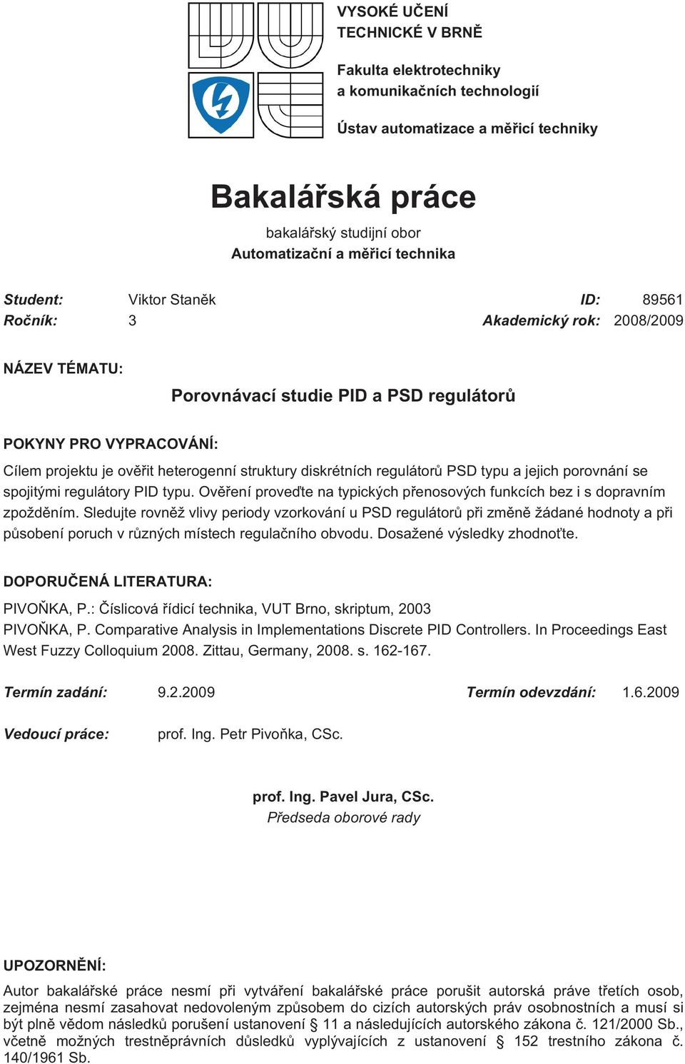 diskrétních regulátorů PSD typu a jejich porovnání se spojitými regulátory PID typu. Ověření proveďte na typických přenosových funkcích bez i s dopravním zpožděním.