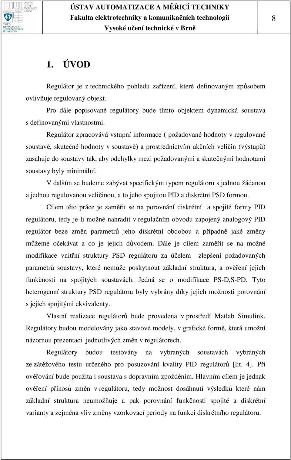 Regulátor zpracovává vstupní informace ( požadované hodnoty v regulované soustavě, skutečné hodnoty v soustavě) a prostřednictvím akčních veličin (výstupů) zasahuje do soustavy tak, aby odchylky mezi