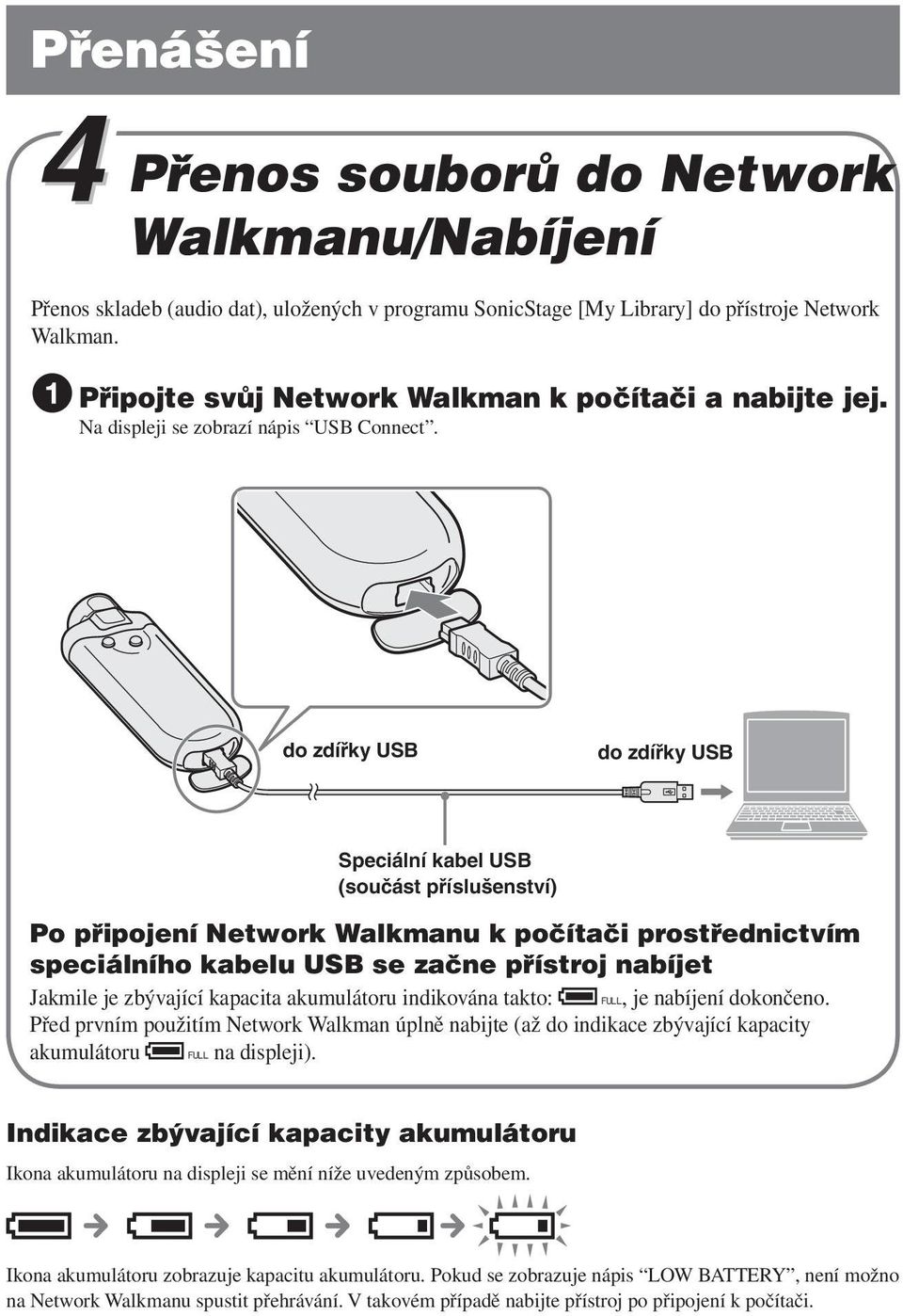do zdířky USB do zdířky USB Speciální kabel USB (součást příslušenství) Po připojení Network Walkmanu k počítači prostřednictvím speciálního kabelu USB se začne přístroj nabíjet Jakmile je zbývající