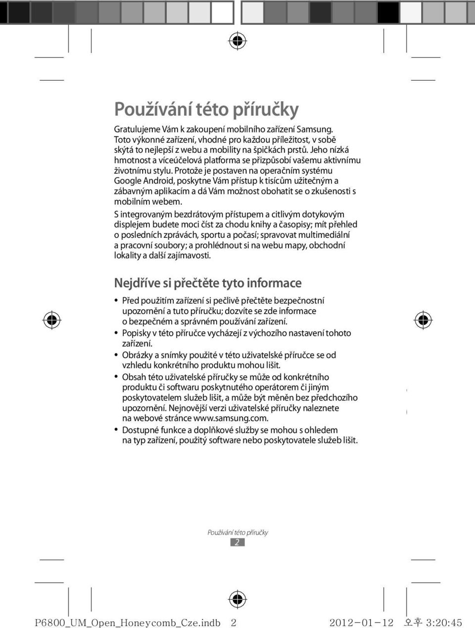 Protože je postaven na operačním systému Google Android, poskytne Vám přístup k tisícům užitečným a zábavným aplikacím a dá Vám možnost obohatit se o zkušenosti s mobilním webem.
