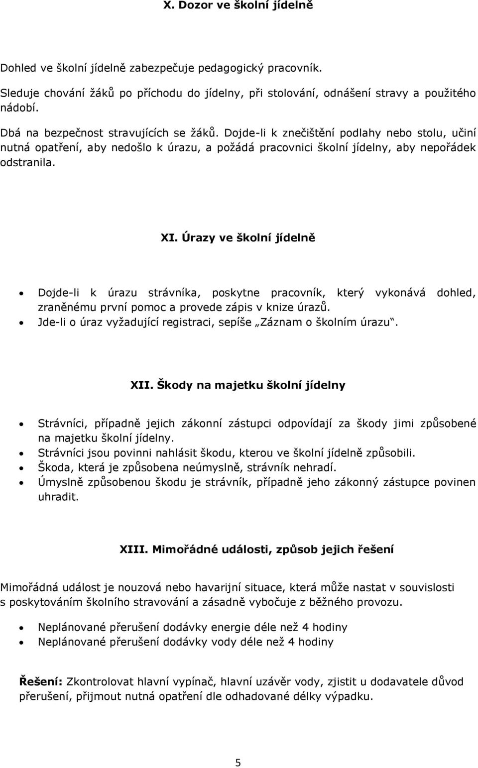 Úrazy ve školní jídelně Dojde-li k úrazu strávníka, poskytne pracovník, který vykonává dohled, zraněnému první pomoc a provede zápis v knize úrazů.