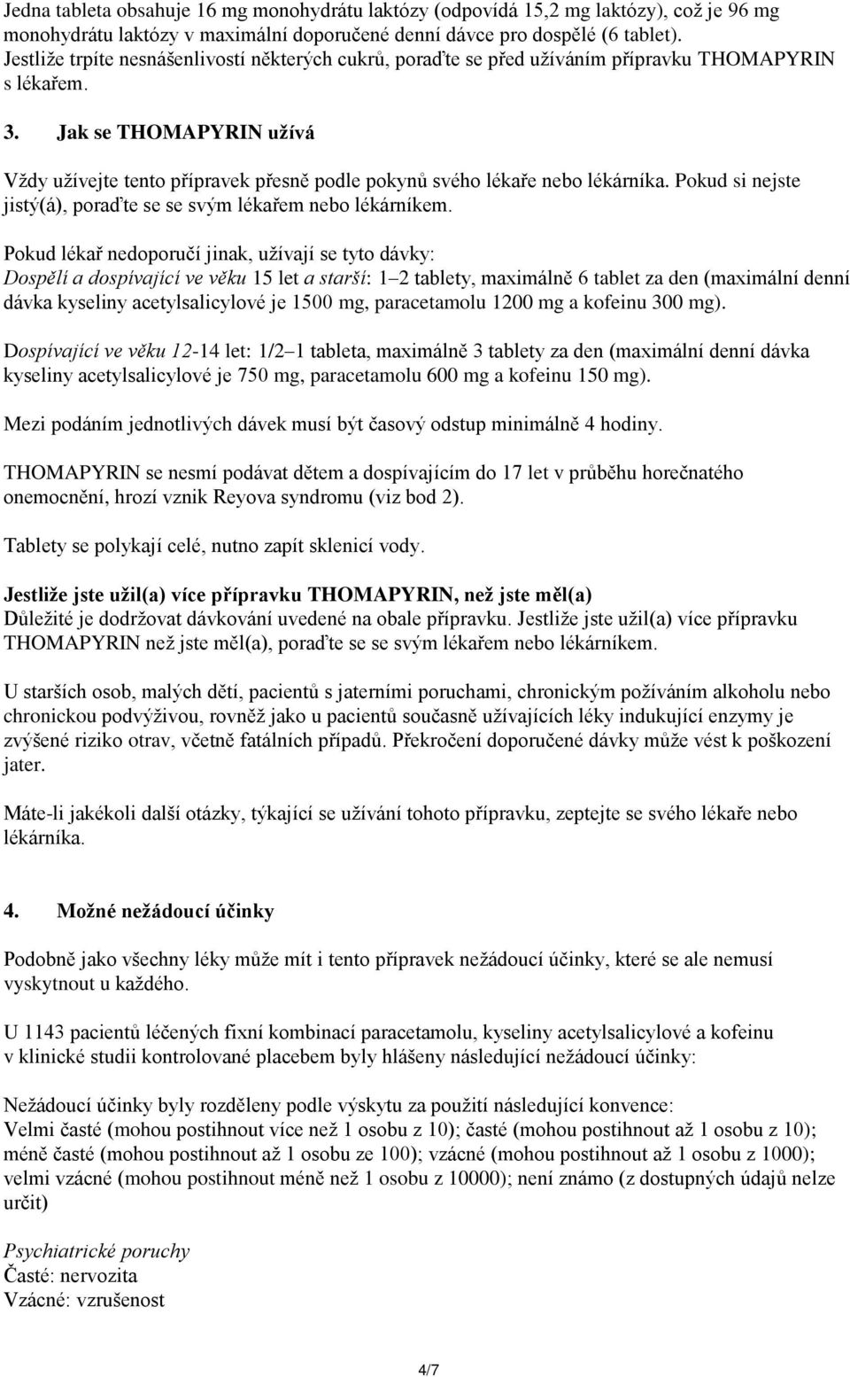 Jak se THOMAPYRIN užívá Vždy užívejte tento přípravek přesně podle pokynů svého lékaře nebo lékárníka. Pokud si nejste jistý(á), poraďte se se svým lékařem nebo lékárníkem.