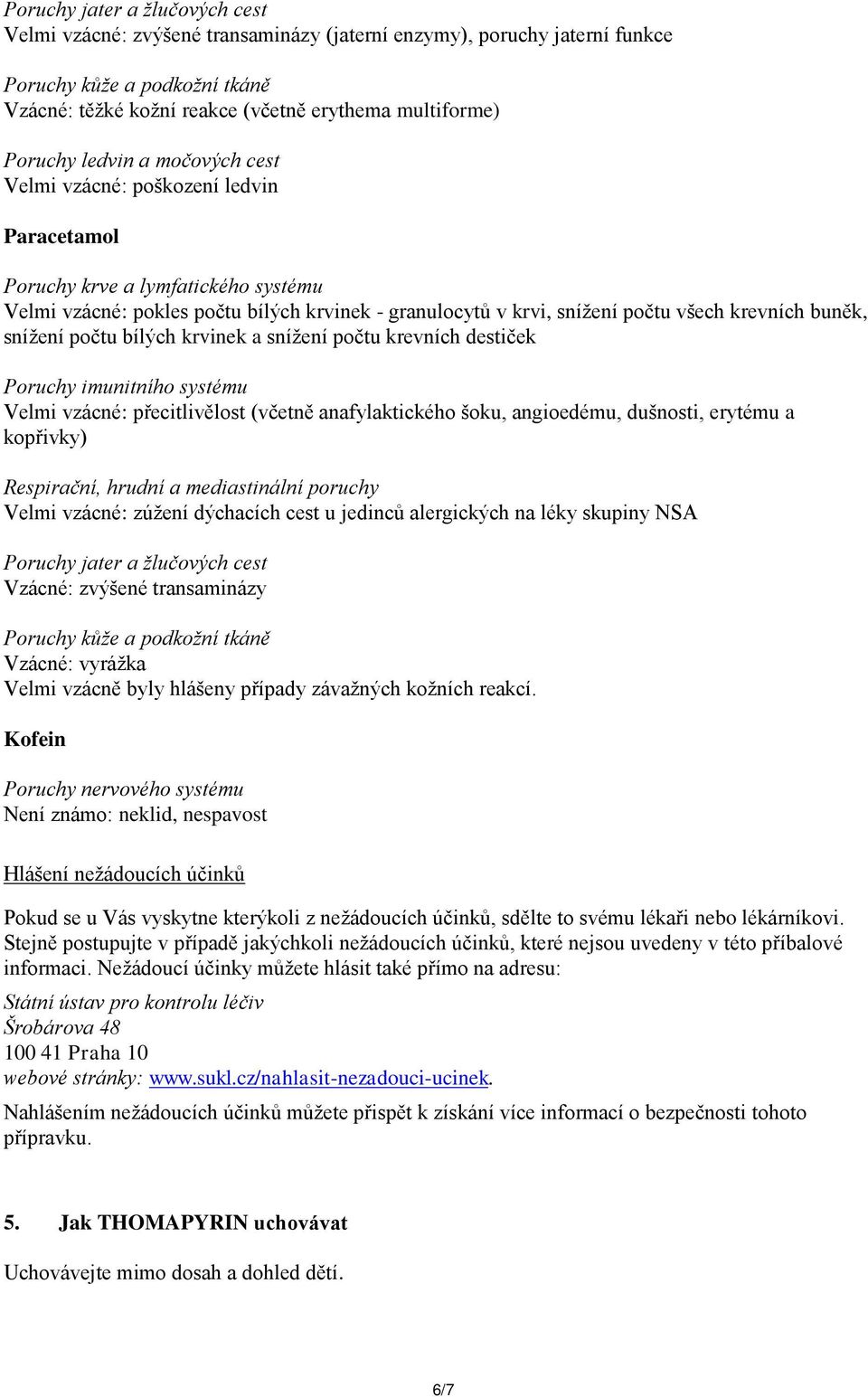 krevních buněk, snížení počtu bílých krvinek a snížení počtu krevních destiček Poruchy imunitního systému Velmi vzácné: přecitlivělost (včetně anafylaktického šoku, angioedému, dušnosti, erytému a