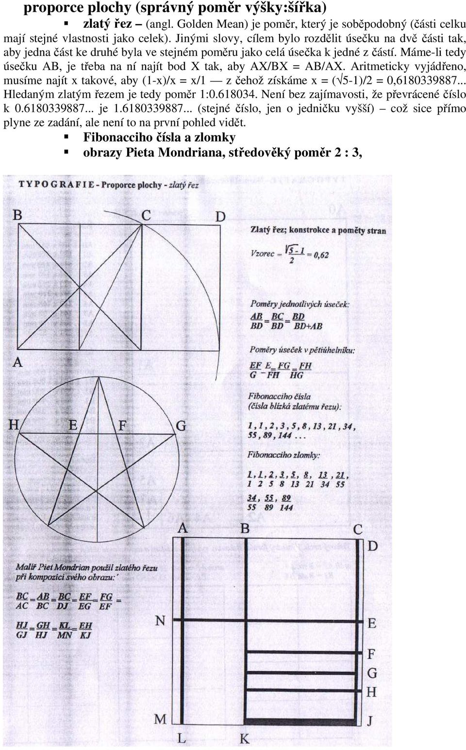 Máme-li tedy úsečku AB, je třeba na ní najít bod X tak, aby AX/BX = AB/AX. Aritmeticky vyjádřeno, musíme najít x takové, aby (1-x)/x = x/1 z čehož získáme x = ( 5-1)/2 = 0,6180339887.