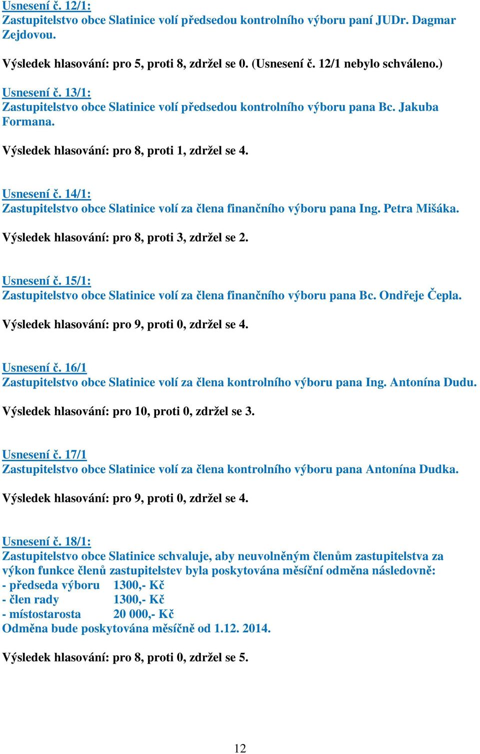 Petra Mišáka. Výsledek hlasování: pro 8, proti 3, zdržel se 2. Usnesení č. 15/1: Zastupitelstvo obce Slatinice volí za člena finančního výboru pana Bc. Ondřeje Čepla.