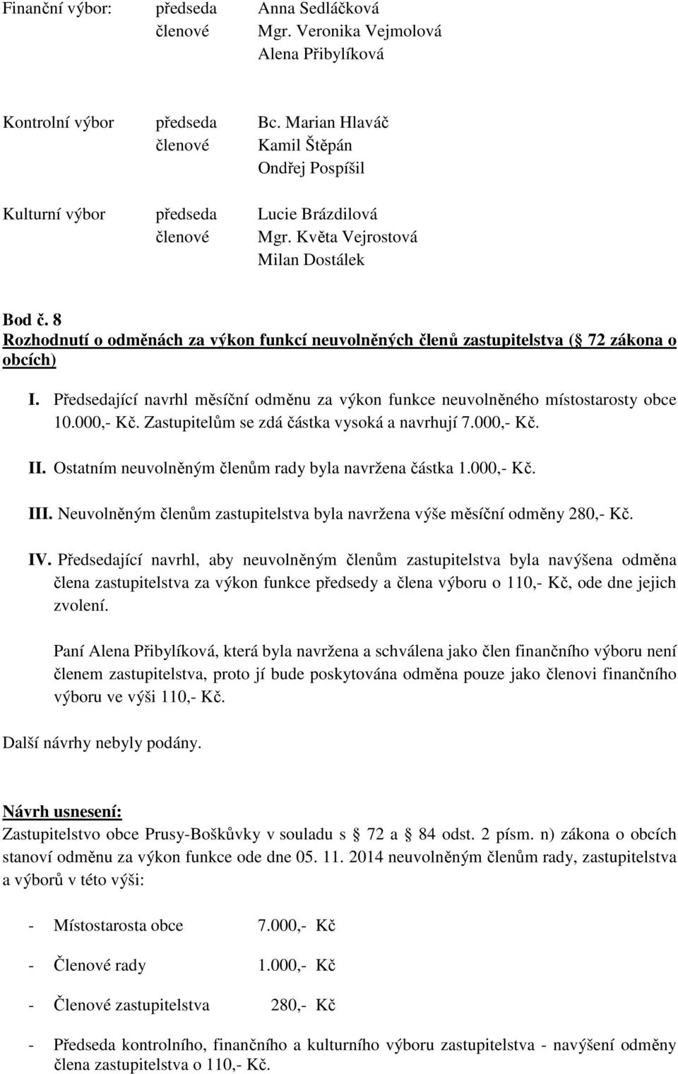 8 Rozhodnutí o odměnách za výkon funkcí neuvolněných členů zastupitelstva ( 72 zákona o obcích) I. Předsedající navrhl měsíční odměnu za výkon funkce neuvolněného místostarosty obce 10.000,- Kč.
