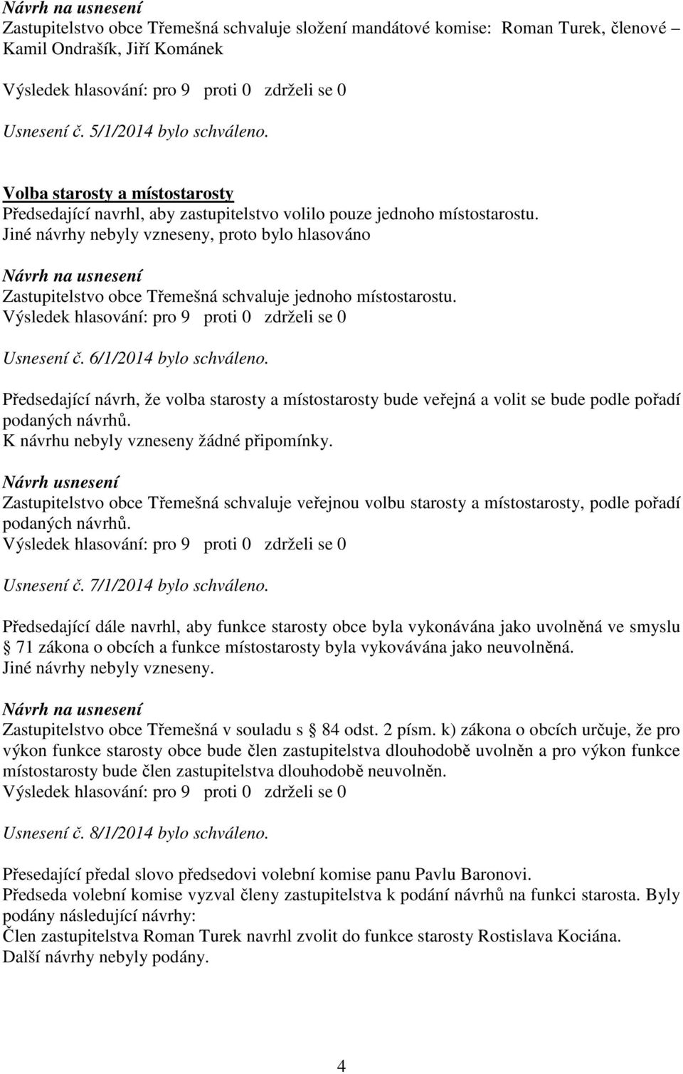 Jiné návrhy nebyly vzneseny, proto bylo hlasováno Zastupitelstvo obce Třemešná schvaluje jednoho místostarostu. Usnesení č. 6/1/2014 bylo schváleno.