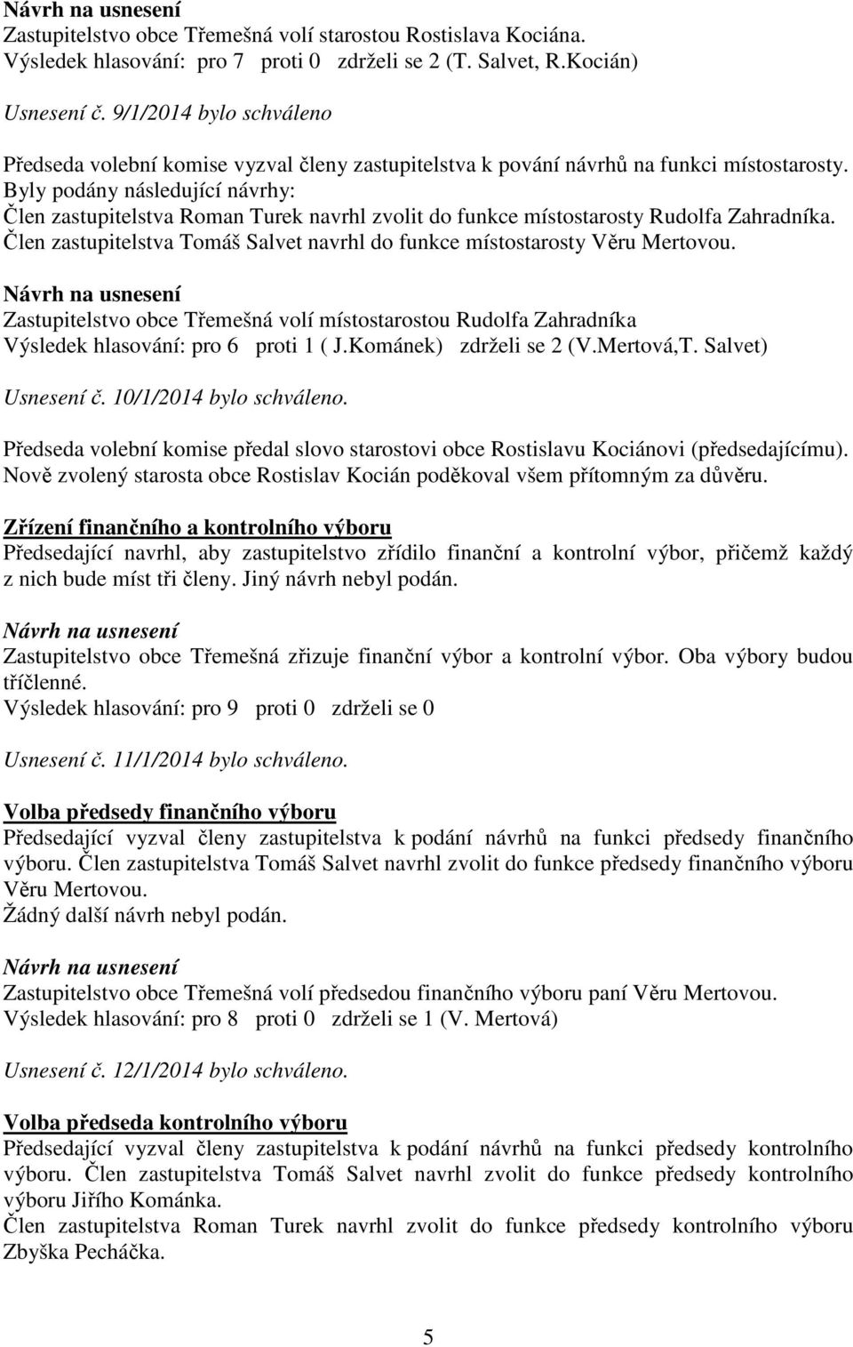 Byly podány následující návrhy: Člen zastupitelstva Roman Turek navrhl zvolit do funkce místostarosty Rudolfa Zahradníka. Člen zastupitelstva Tomáš Salvet navrhl do funkce místostarosty Věru Mertovou.