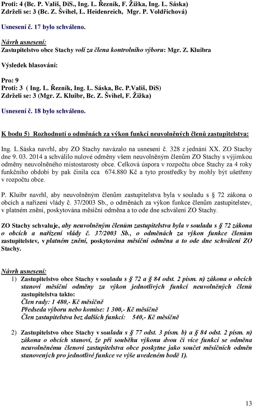 Žižka) Usnesení č. 18 bylo schváleno. K bodu 5) Rozhodnutí o odměnách za výkon funkcí neuvolněných členů zastupitelstva: Ing. L.Sáska navrhl, aby ZO Stachy navázalo na usnesení č. 328 z jednání XX.