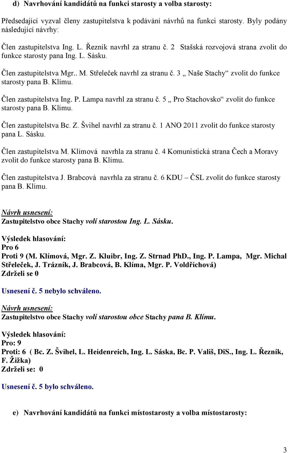 3 Naše Stachy zvolit do funkce starosty pana B. Klímu. Člen zastupitelstva Ing. P. Lampa navrhl za stranu č. 5 Pro Stachovsko zvolit do funkce starosty pana B. Klímu. Člen zastupitelstva Bc. Z.