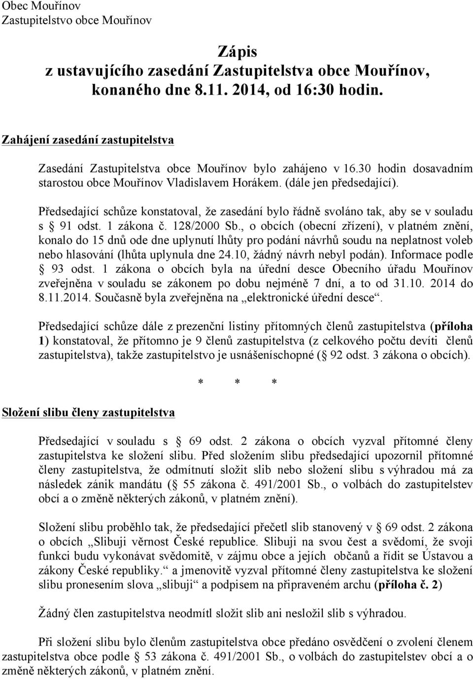 Předsedající schůze konstatoval, že zasedání bylo řádně svoláno tak, aby se v souladu s 91 odst. 1 zákona č. 128/2000 Sb.