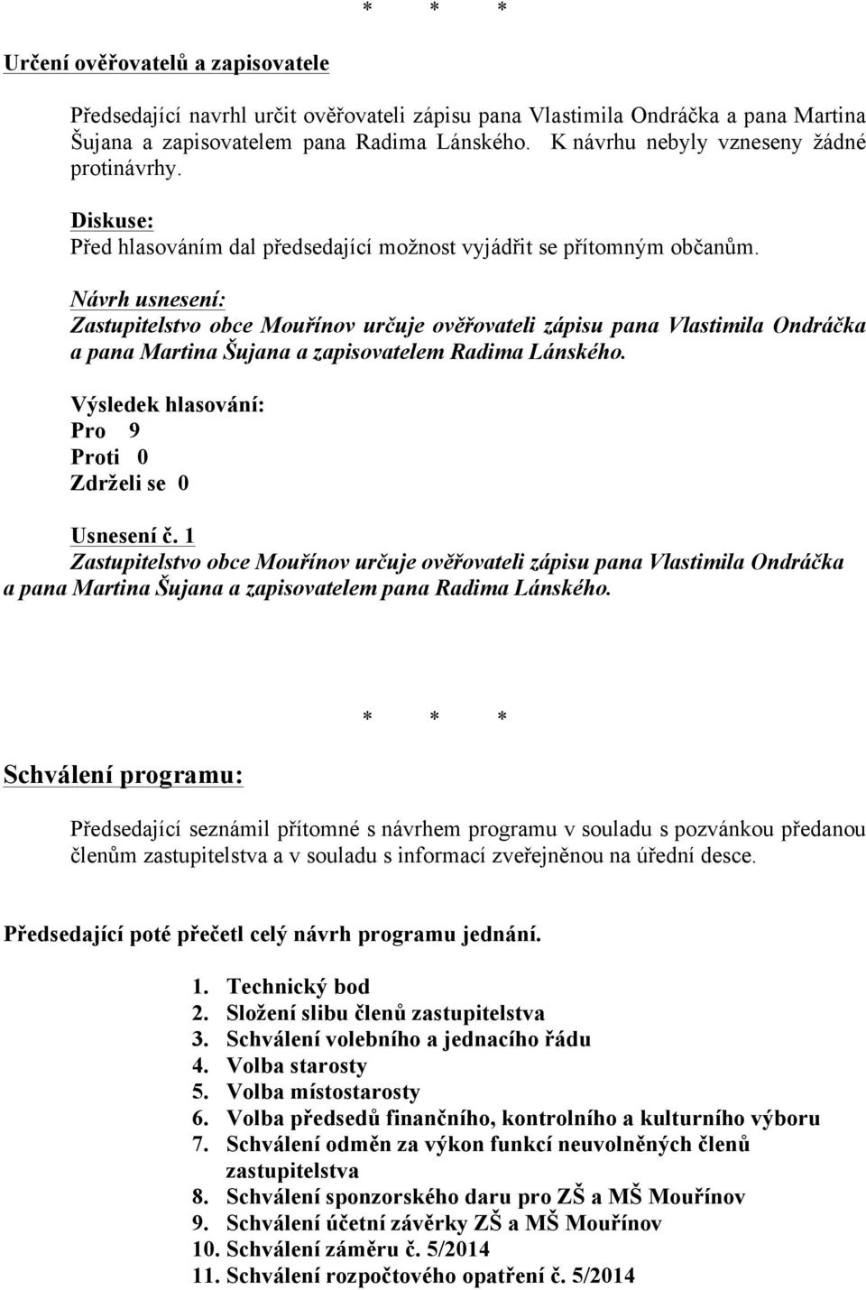 Zastupitelstvo obce Mouřínov určuje ověřovateli zápisu pana Vlastimila Ondráčka a pana Martina Šujana a zapisovatelem Radima Lánského. Pro 9 Proti 0 Zdrželi se 0 Usnesení č.