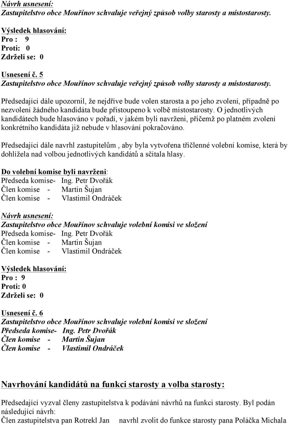 Předsedající dále upozornil, že nejdříve bude volen starosta a po jeho zvolení, případně po nezvolení žádného kandidáta bude přistoupeno k volbě místostarosty.