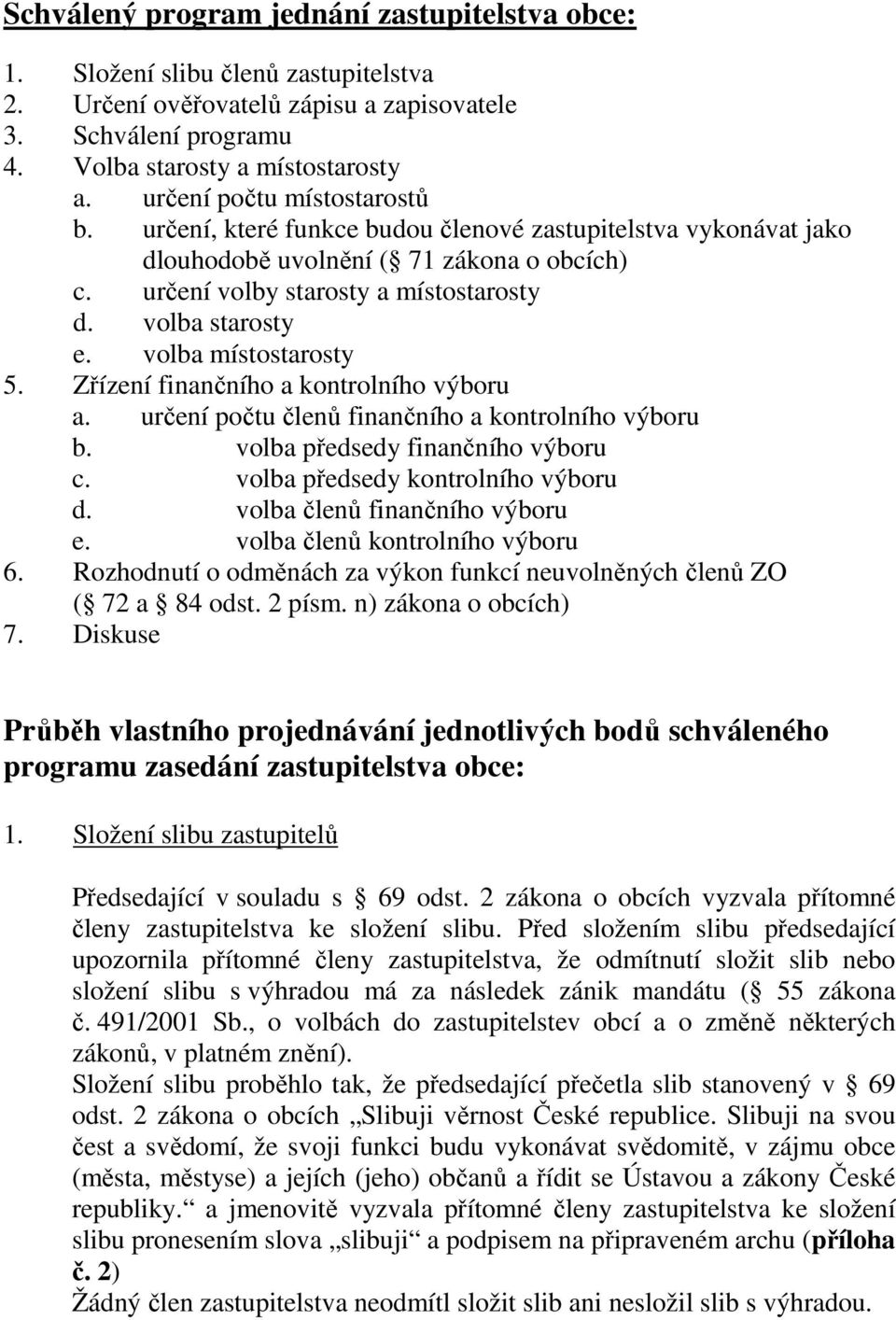 volba místostarosty 5. Zřízení finančního a kontrolního výboru a. určení počtu členů finančního a kontrolního výboru b. volba předsedy finančního výboru c. volba předsedy kontrolního výboru d.