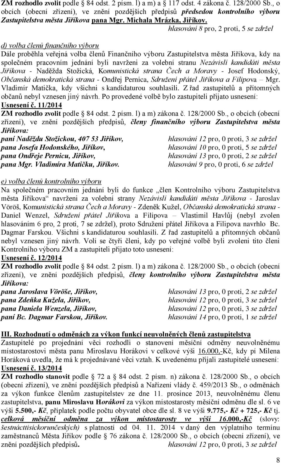 hlasování 8 pro, 2 proti, 5 se zdržel d) volba členů finančního výboru Dále proběhla veřejná volba členů Finančního výboru Zastupitelstva města Jiříkova, kdy na společném pracovním jednání byli