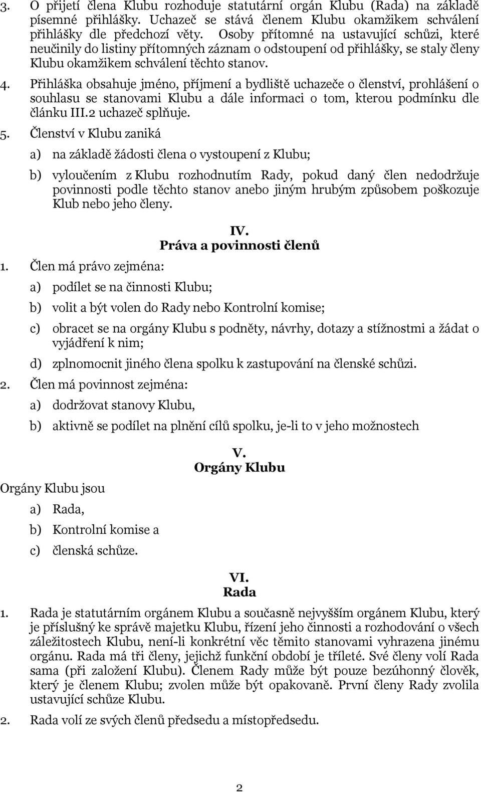 Přihláška obsahuje jméno, příjmení a bydliště uchazeče o členství, prohlášení o souhlasu se stanovami Klubu a dále informaci o tom, kterou podmínku dle článku III.2 uchazeč splňuje. 5.