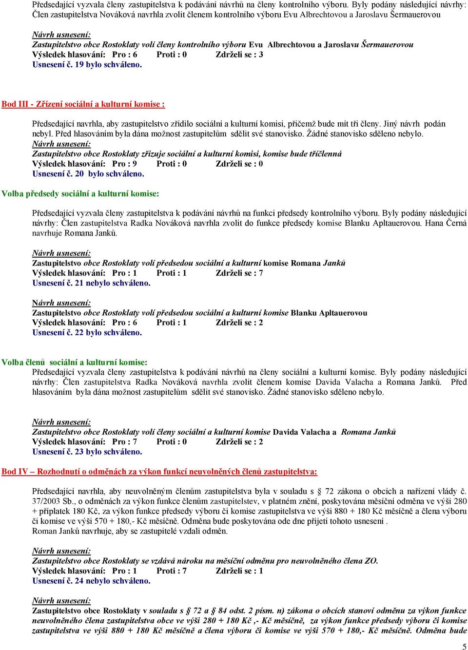 výboru Evu Albrechtovou a Jaroslavu Šermauerovou Výsledek hlasování: Pro : 6 Proti : 0 Zdrželi se : 3 Usnesení č. 19 bylo schváleno.