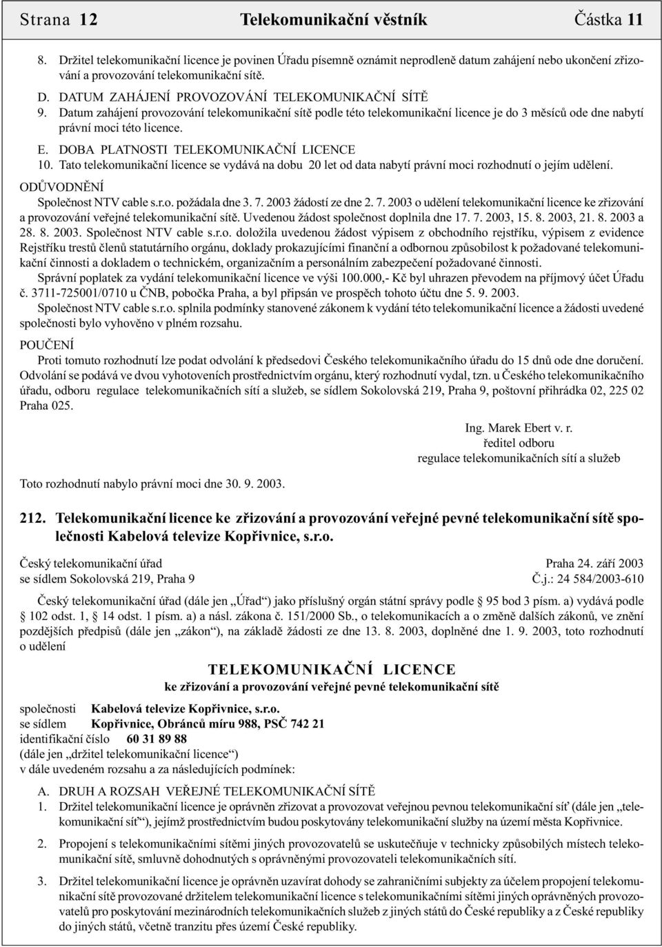 Tato telekomunikační licence se vydává na dobu 20 let od data nabytí právní moci rozhodnutí o jejím udělení. ODŮVODNĚNÍ Společnost NTV cable s.r.o. požádala dne 3. 7.