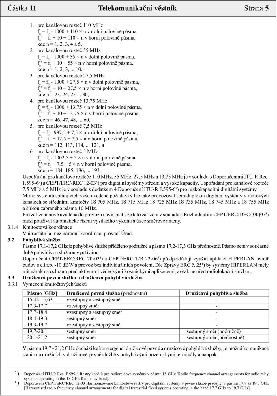pro kanálovou rozteč 27,5 MHz = f 0-1000 + 27,5 n v dolní polovině pásma, = f 0 + 10 + 27,5 n v horní polovině pásma, kde n = 23, 24, 25... 30, 4.