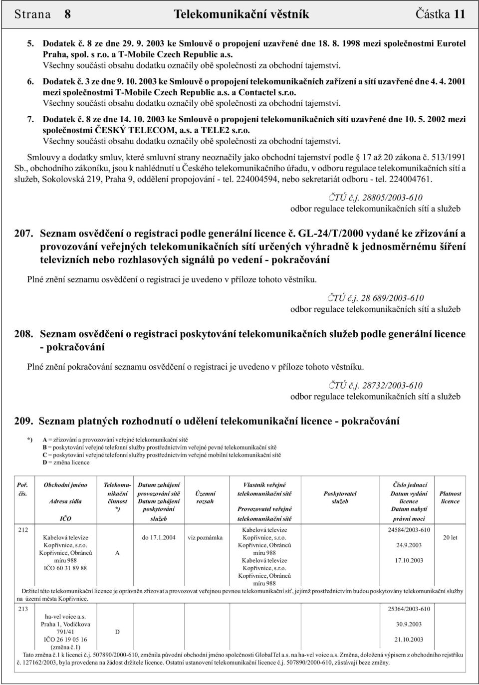 4. 2001 mezi společnostmi T-Mobile Czech Republic a.s. a Contactel s.r.o. Všechny součásti obsahu dodatku označily obě společnosti za obchodní tajemství. 7. Dodatek č. 8 ze dne 14. 10.