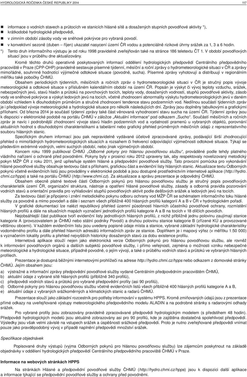 *) Tento druh informačního výstupu je od roku 1998 pravidelně zveřejňován také na stránce 186 teletextu ČT 1. V období povodňových situací jsou v průběhu dne aktualizovány.