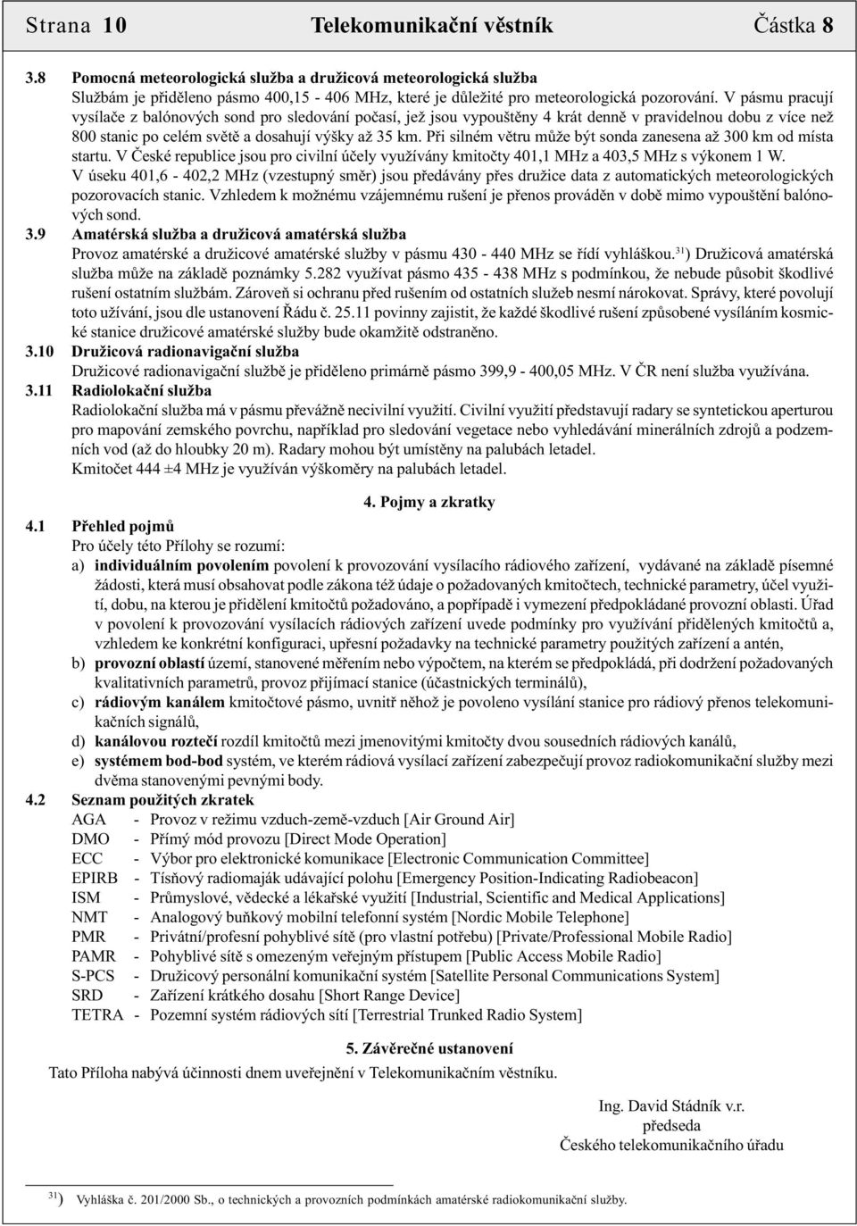V pásmu pracují vysílače z balónových sond pro sledování počasí, jež jsou vypouštěny 4 krát denně v pravidelnou dobu z více než 800 stanic po celém světě a dosahují výšky až 35 km.